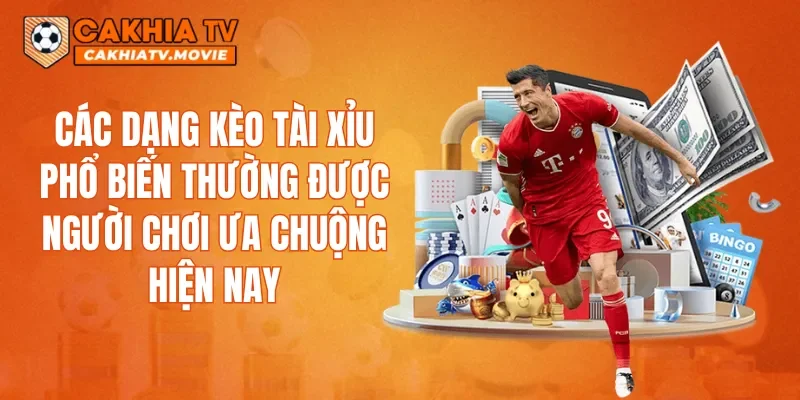 Các dạng kèo tài xỉu phổ biến thường được người chơi ưa chuộng hiện nay