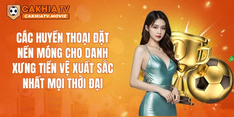 Các huyền thoại đặt nền móng cho danh xưng Tiền vệ xuất sắc nhất mọi thời đại