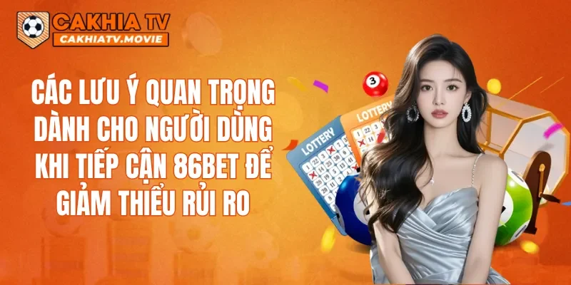 Các lưu ý quan trọng dành cho người dùng khi tiếp cận 86BET để giảm thiểu rủi ro