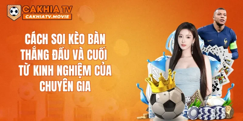Cách soi kèo bàn thắng đầu và cuối từ kinh nghiệm của chuyên gia