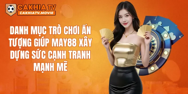 Danh mục trò chơi ấn tượng giúp MAY88 xây dựng sức cạnh tranh mạnh mẽ