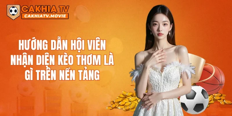 Hướng dẫn hội viên nhận diện kèo thơm là gì trên nền tảng