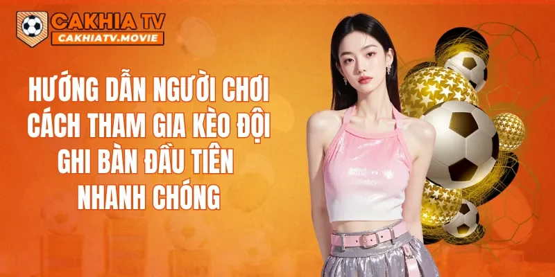 Hướng dẫn người chơi cách tham gia kèo đội ghi bàn đầu tiên nhanh chóng