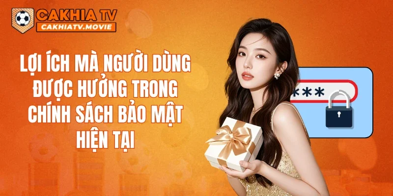 Lợi ích mà người dùng được hưởng trong chính sách bảo mật hiện tại