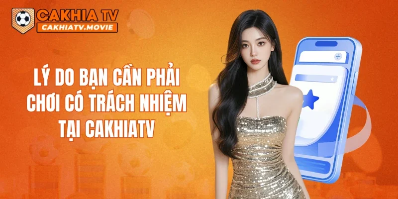 Lý do bạn cần phải chơi có trách nhiệm tại CAKHIATV