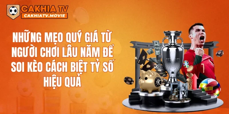 Những mẹo quý giá từ người chơi lâu năm để soi kèo cách biệt tỷ số hiệu quả