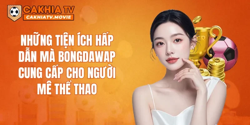 Những tiện ích hấp dẫn mà Bongdawap cung cấp cho người mê thể thao