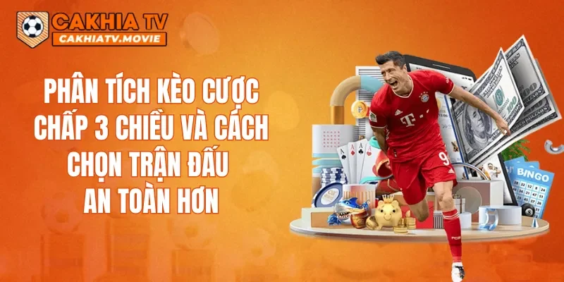 Phân tích kèo cược chấp 3 chiều và cách chọn trận đấu an toàn hơn