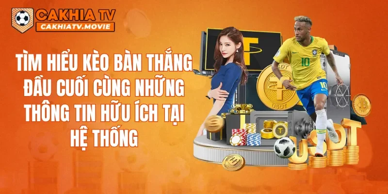 Tìm hiểu kèo bàn thắng đầu cuối cùng những thông tin hữu ích tại hệ thống