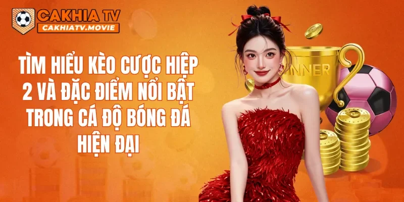 Tìm hiểu kèo cược hiệp 2 và đặc điểm nổi bật trong cá độ bóng đá hiện đại