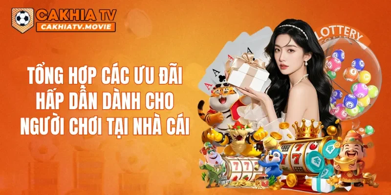 Tổng hợp các ưu đãi hấp dẫn dành cho người chơi tại nhà cái