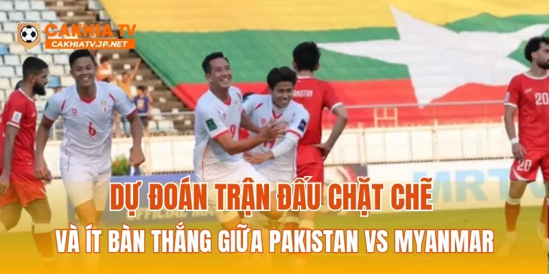 Dự đoán trận đấu chặt chẽ và ít bàn thắng giữa Pakistan vs Myanmar