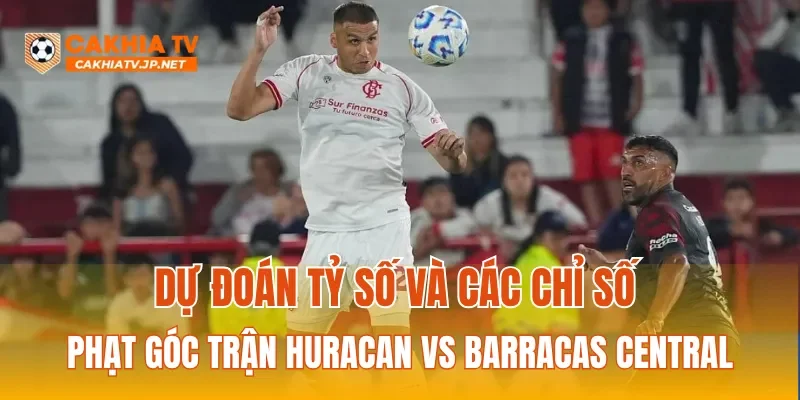 Dự đoán tỷ số và các chỉ số phạt góc trận Huracan vs Barracas Central