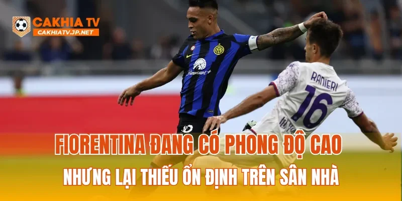 Fiorentina đang có phong độ cao nhưng lại thiếu ổn định trên sân nhà
