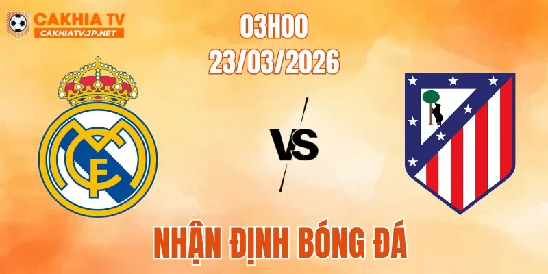 Nhận Định Bóng Đá Real Madrid Vs Atletico, 03h00 Ngày 23/3: Đại Chiến Nhiều Biến Số 