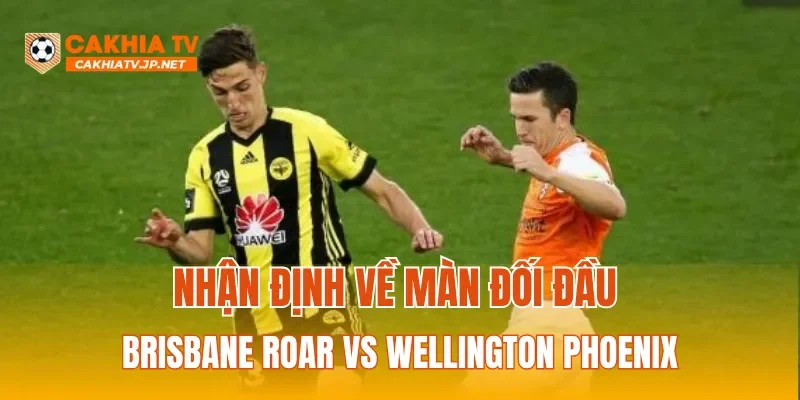Nhận định về màn đối đầu Brisbane Roar vs Wellington Phoenix