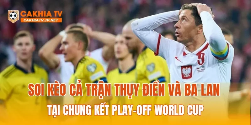 Soi kèo cả trận giữa Thụy Điển và Ba Lan tại chung kết play-off World Cup