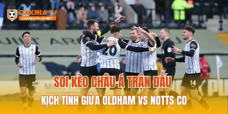 Soi kèo Châu Á trận đấu kịch tính giữa Oldham vs Notts Co