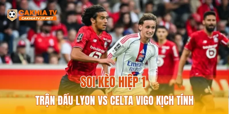 Soi kèo hiệp 1 trận đấu Lyon vs Celta Vigo kịch tính