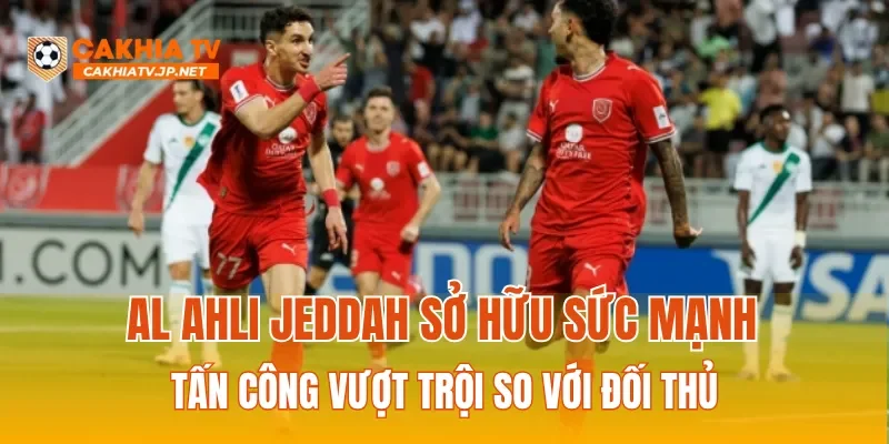 Al Ahli Jeddah sở hữu sức mạnh tấn công vượt trội so với đối thủ