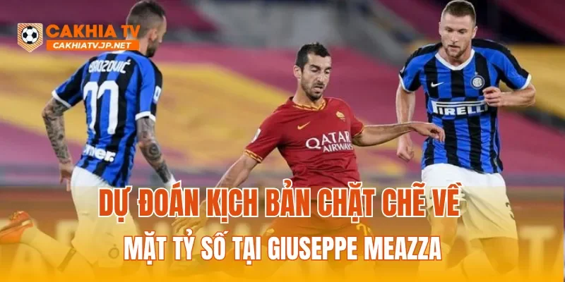 Dự đoán kịch bản chặt chẽ về mặt tỷ số tại Giuseppe Meazza