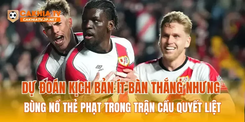 Dự đoán kịch bản ít bàn thắng nhưng bùng nổ thẻ phạt trong trận cầu quyết liệt