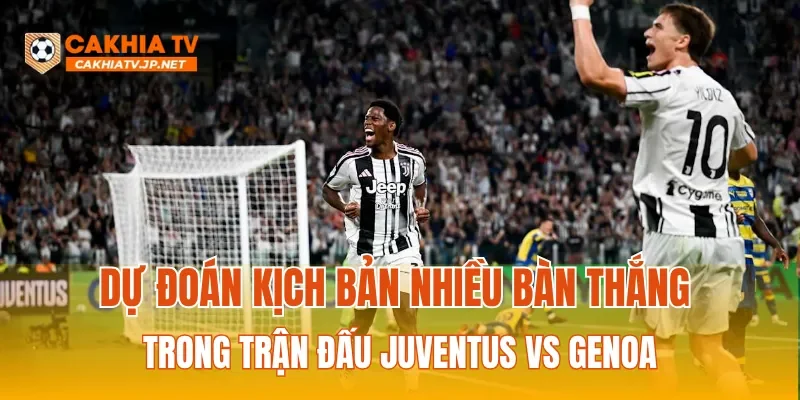 Dự đoán kịch bản nhiều bàn thắng trong trận đấu Juventus vs Genoa