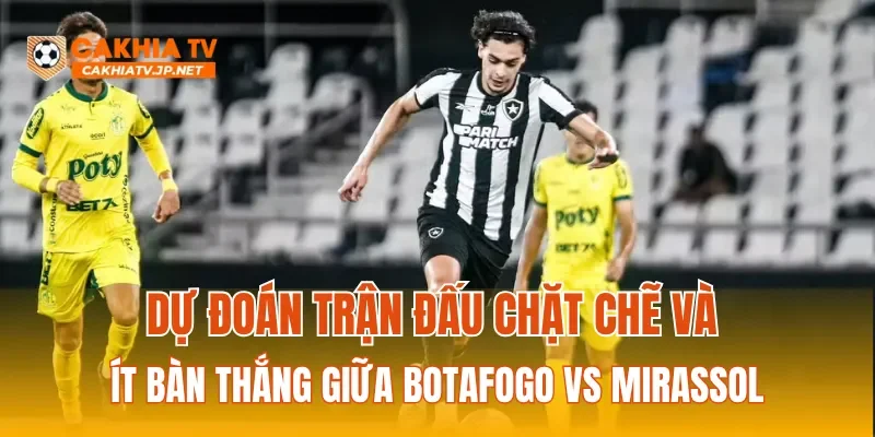 Dự đoán trận đấu chặt chẽ và ít bàn thắng giữa Botafogo vs Mirassol