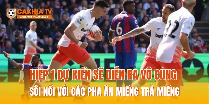 Hiệp 1 dự kiến sẽ diễn ra vô cùng sôi nổi với các pha ăn miếng trả miếng