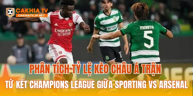 Phân tích tỷ lệ kèo Châu Á trận tứ kết Champions League giữa Sporting vs Arsenal