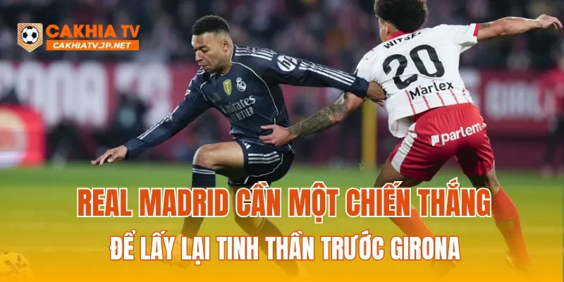 Real Madrid cần một chiến thắng để lấy lại tinh thần trước Girona