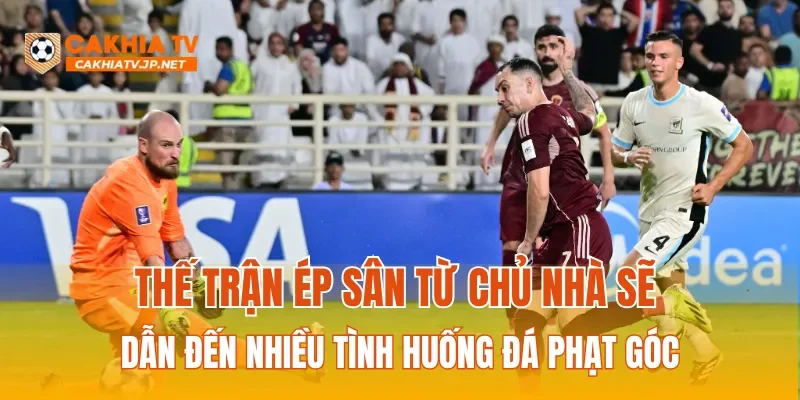 Thế trận ép sân từ chủ nhà sẽ dẫn đến nhiều tình huống đá phạt góc