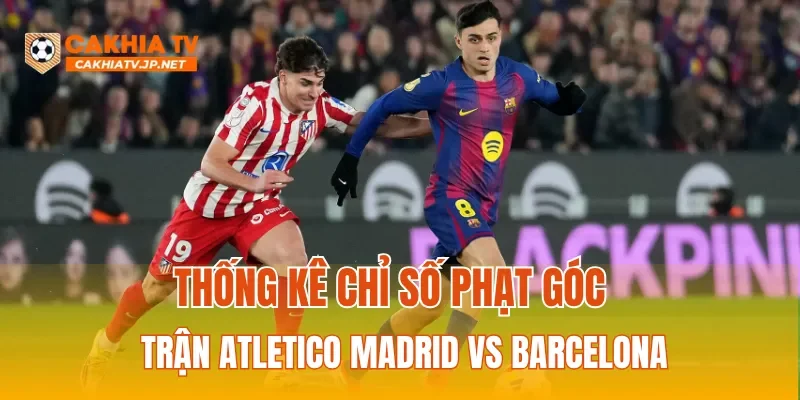 Thống kê chỉ số phạt góc trận Atletico Madrid Vs Barcelona
