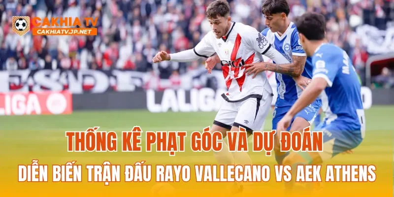 Thống kê phạt góc và dự đoán diễn biến trận đấu Rayo Vallecano Vs AEK Athens