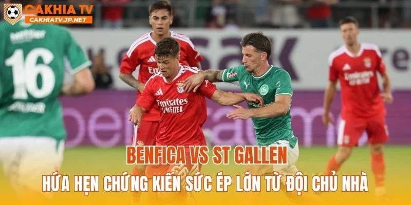 Benfica vs St Gallen hứa hẹn chứng kiến sức ép lớn từ đội chủ nhà