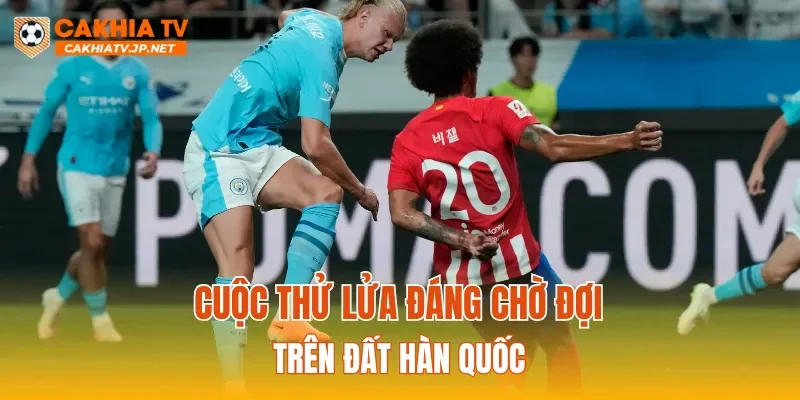 Cuộc thử lửa đáng chờ đợi trên đất Hàn Quốc