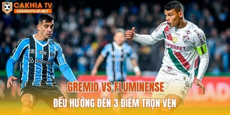 Gremio vs Fluminense đều hướng đến 3 điểm trọn vẹn