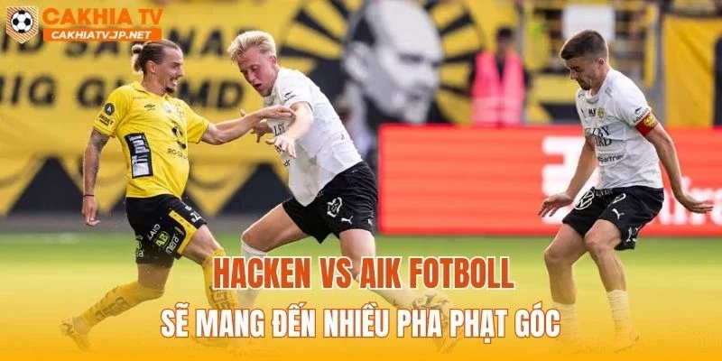 Hacken vs AIK Fotboll sẽ mang đến nhiều pha phạt góc