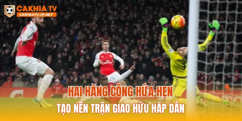 Hai hàng công hứa hẹn tạo nên trận giao hữu hấp dẫn