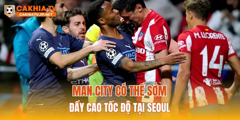 Man City có thể sớm đẩy cao tốc độ tại Seoul
