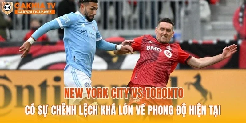 New York City vs Toronto có sự chênh lệch khá lớn về phong độ hiện tại