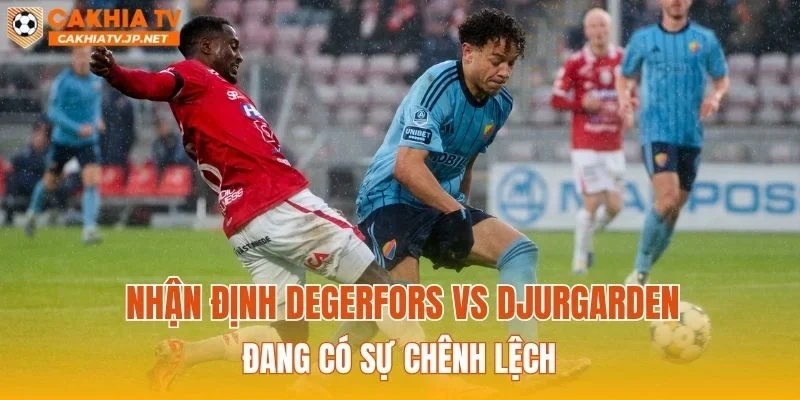 Nhận định Degerfors vs Djurgarden đang có sự chênh lệch