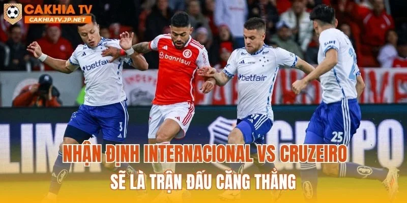 Nhận định Internacional vs Cruzeiro sẽ là trận đấu căng thẳng