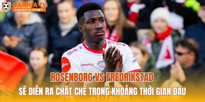 Rosenborg vs Fredrikstad sẽ diễn ra chặt chẽ trong khoảng thời gian đầu