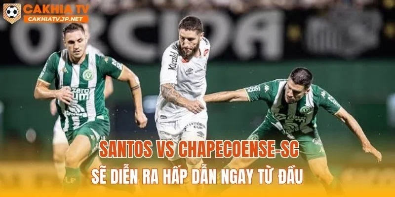 Santos vs Chapecoense-SC sẽ diễn ra hấp dẫn ngay từ đầu