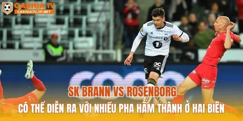 SK Brann vs Rosenborg có thể diễn ra với nhiều pha hãm thành ở hai biên