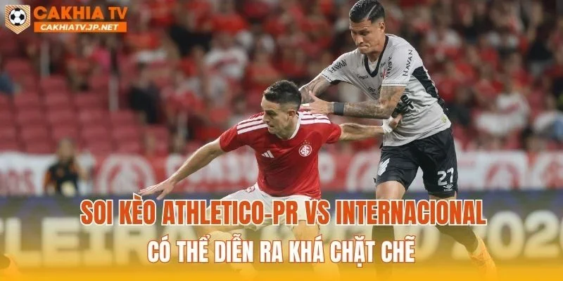 Soi kèo Athletico-PR vs Internacional có thể diễn ra khá chặt chẽ