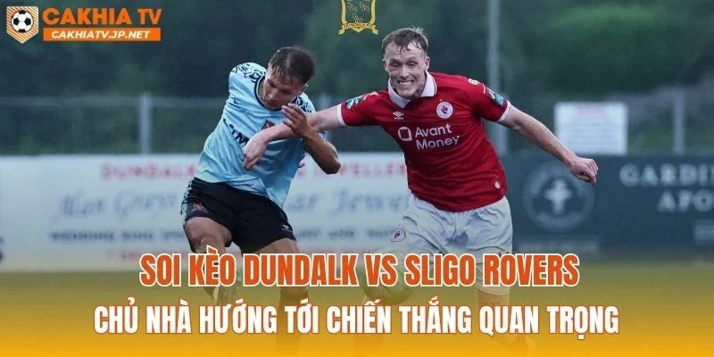 Soi kèo Dundalk vs Sligo Rovers: Chủ nhà hướng tới chiến thắng quan trọng