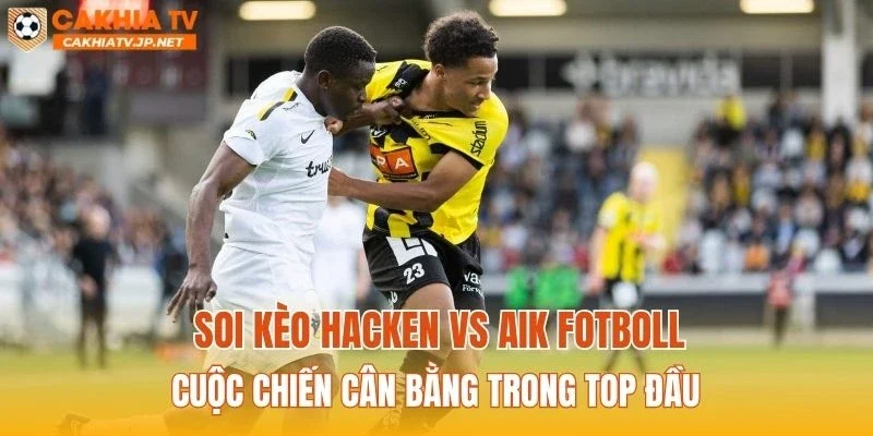 Soi kèo Hacken vs AIK Fotboll: Cuộc chiến cân bằng trong top đầu
