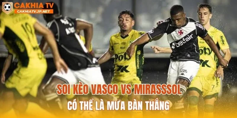 Soi kèo Vasco vs Mirasssol có thể là mưa bàn thắng
